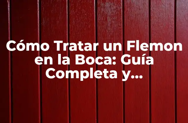 Cómo Tratar un Flemon en la Boca: Guía Completa y Actualizada