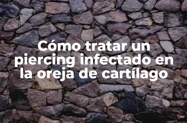 Cómo Tratar un Piercing Infectado en la Oreja de Cartílago