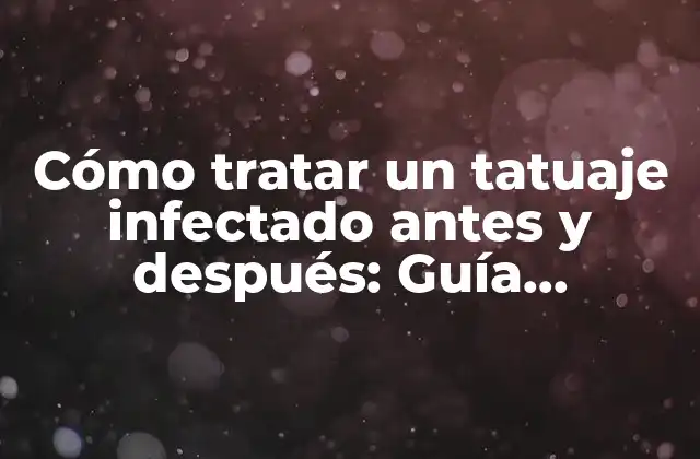 Cómo Tratar un Tatuaje Infectado Antes y Después: Guía Completa