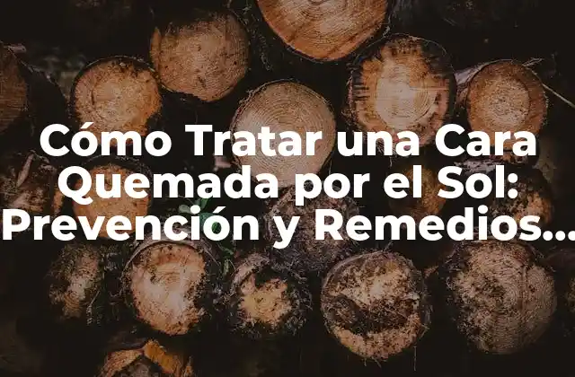 Cómo Tratar una Cara Quemada por el Sol: Prevención y Remedios Naturales