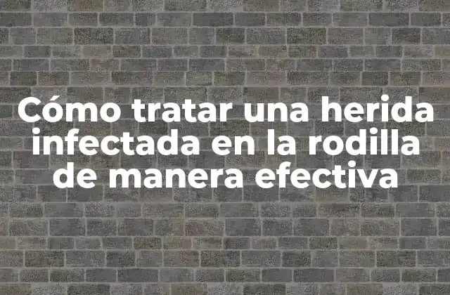 Cómo Tratar una Herida Infectada en la Rodilla de Manera Efectiva