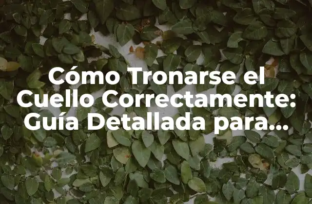 Cómo Tronarse el Cuello Correctamente: Guía Detallada para Prevenir Lesiones