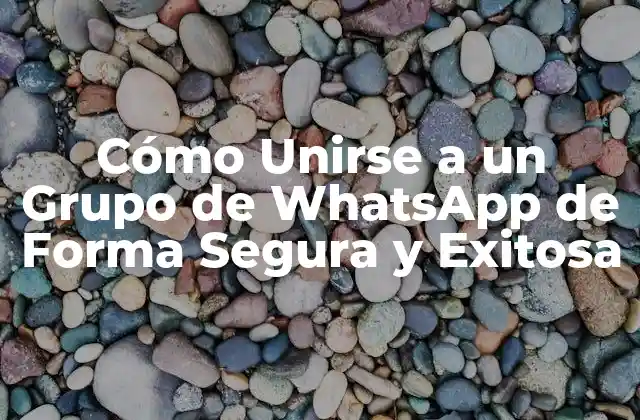 Cómo Unirse a un Grupo de Whatsapp de Forma Segura y Exitosa