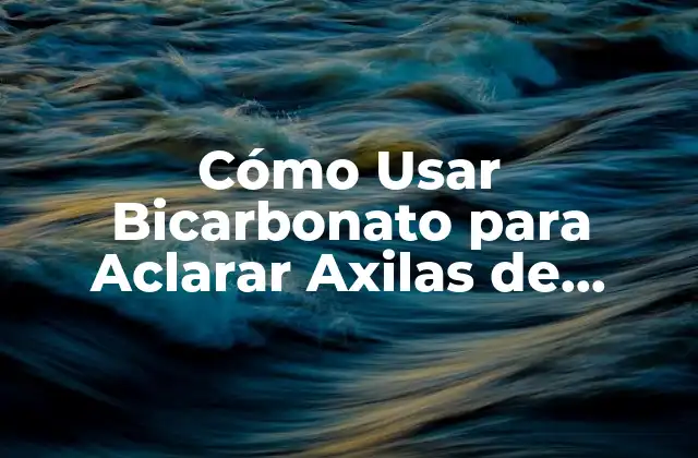 Cómo Usar Bicarbonato para Aclarar Axilas de Forma Natural