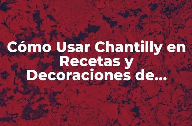 ¿Qué es Chantilly y Cómo se Prepara?