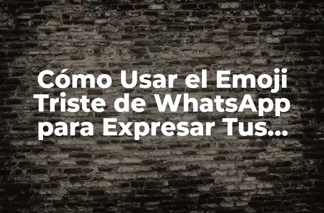Cómo Usar el Emoji Triste de Whatsapp para Expresar Tus Emociones