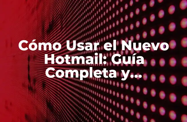 Cómo Usar el Nuevo Hotmail: Guía Completa y Actualizada