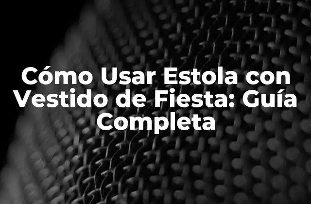 Cómo Usar Estola con Vestido de Fiesta: Guía Completa