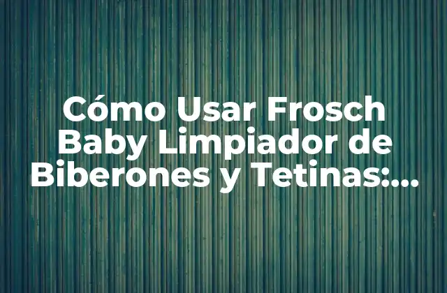 Cómo Usar Frosch Baby Limpiador de Biberones y Tetinas: Guía Completa