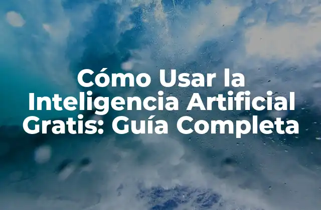 Cómo Usar la Inteligencia Artificial Gratis: Guía Completa