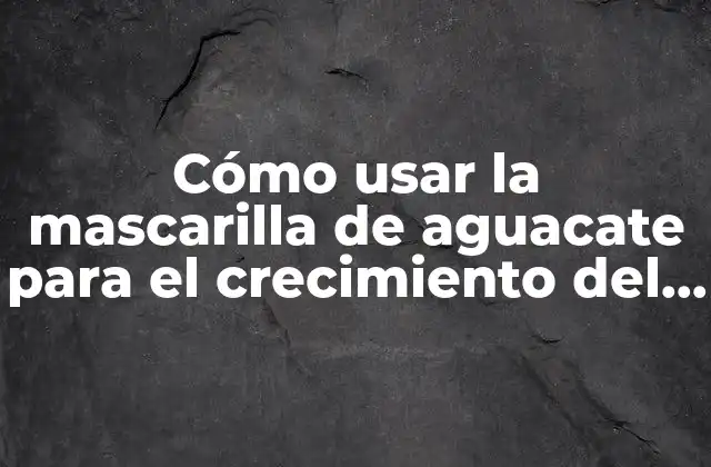 Cómo Usar la Mascarilla de Aguacate para el Crecimiento Del Cabello