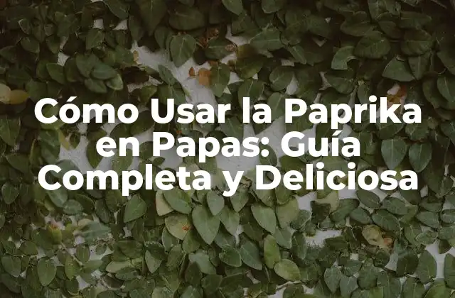 Cómo Usar la Paprika en Papas: Guía Completa y Deliciosa