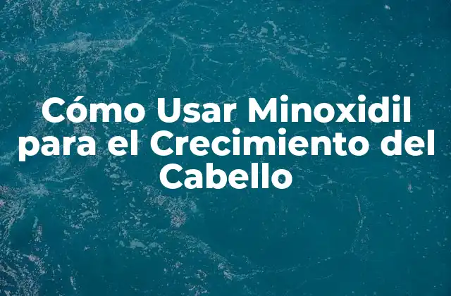 Cómo Usar Minoxidil para el Crecimiento Del Cabello