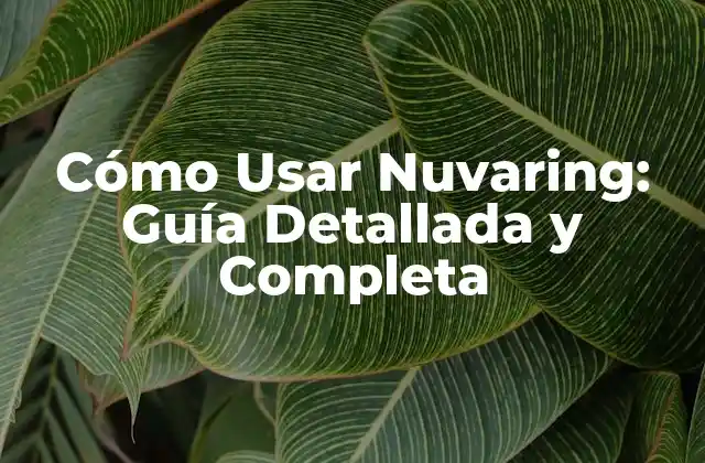 Cómo Usar Nuvaring: Guía Detallada y Completa