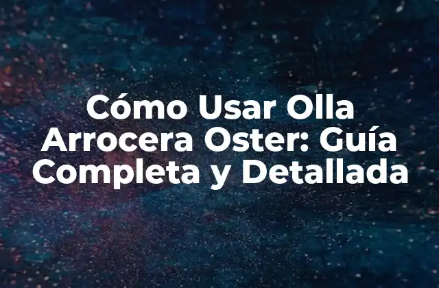Cómo Usar Olla Arrocera Oster: Guía Completa y Detallada