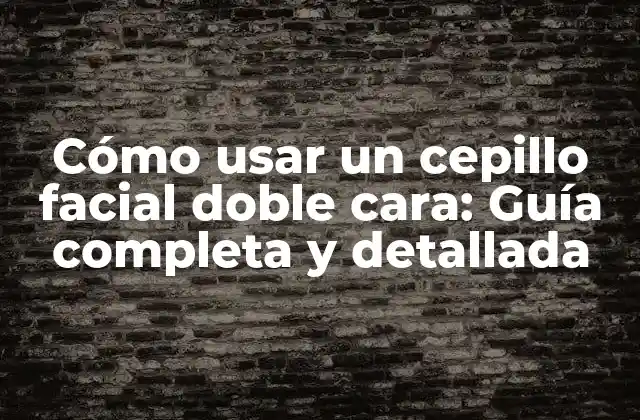 Cómo Usar un Cepillo Facial Doble Cara: Guía Completa y Detallada