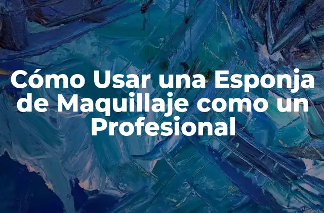 Cómo Usar una Esponja de Maquillaje como un Profesional