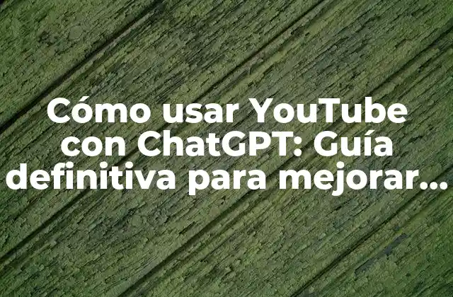 Cómo Usar Youtube con Chatgpt: Guía Definitiva para Mejorar Tus Habilidades de Creación de Contenido