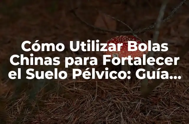 Cómo Utilizar Bolas Chinas para Fortalecer el Suelo Pélvico: Guía Completa