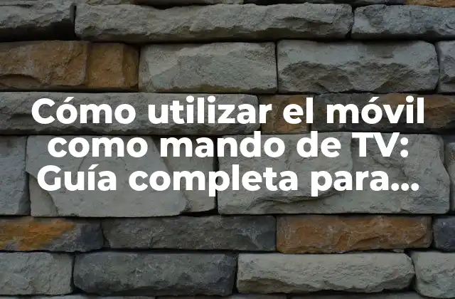 Cómo Utilizar el Móvil como Mando de Tv: Guía Completa para Controlar Tu Televisión desde Tu Smartphone