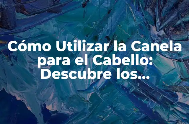 Cómo Utilizar la Canela para el Cabello: Descubre los Beneficios Naturales