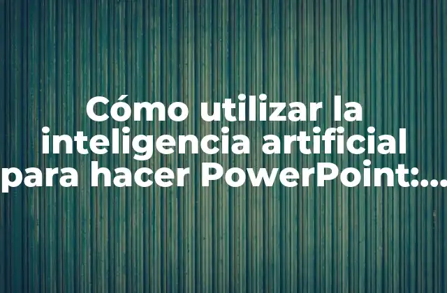 Cómo Utilizar la Inteligencia Artificial para Hacer Powerpoint: una Guía Detallada
