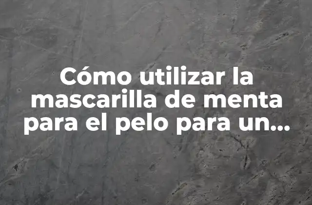 Cómo Utilizar la Mascarilla de Menta para el Pelo para un Cabello Saludable