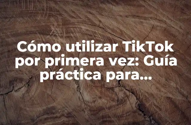 Cómo Utilizar Tiktok por Primera Vez: Guía Práctica para Principiantes