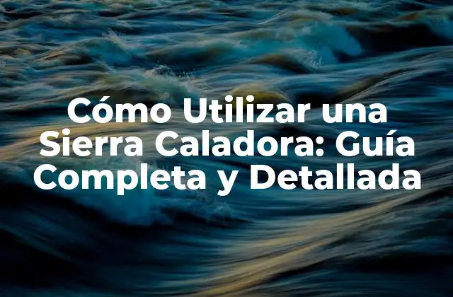 Cómo Utilizar una Sierra Caladora: Guía Completa y Detallada