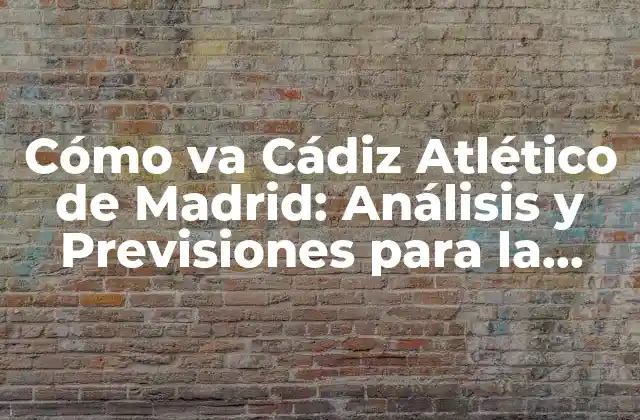 Cómo Va Cádiz Atlético de Madrid: Análisis y Previsiones para la Temporada 2022-2023
