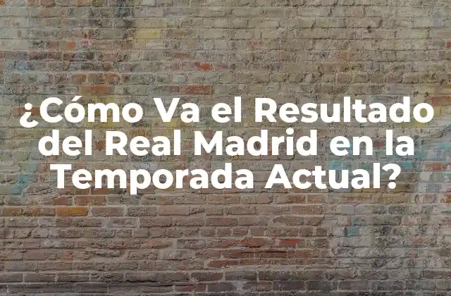 ¿cómo Va el Resultado Del Real Madrid en la Temporada Actual?