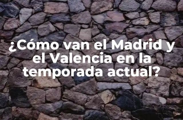 ¿cómo Van el Madrid y el Valencia en la Temporada Actual?