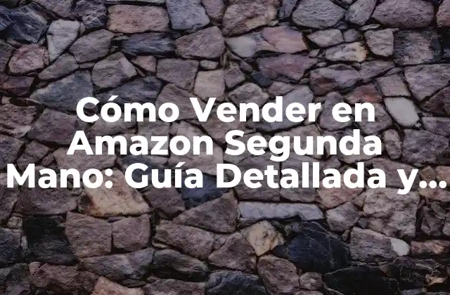 Cómo Vender en Amazon Segunda Mano: Guía Detallada y Actualizada