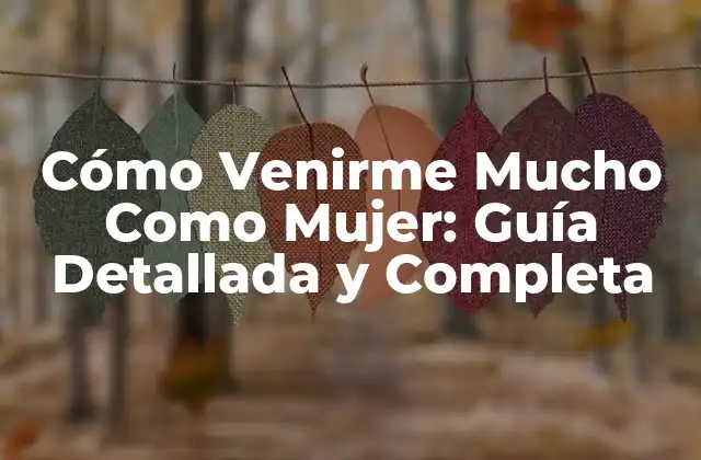 Cómo Venirme Mucho como Mujer: Guía Detallada y Completa