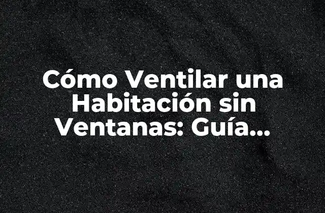 Cómo Ventilar una Habitación sin Ventanas: Guía Completa