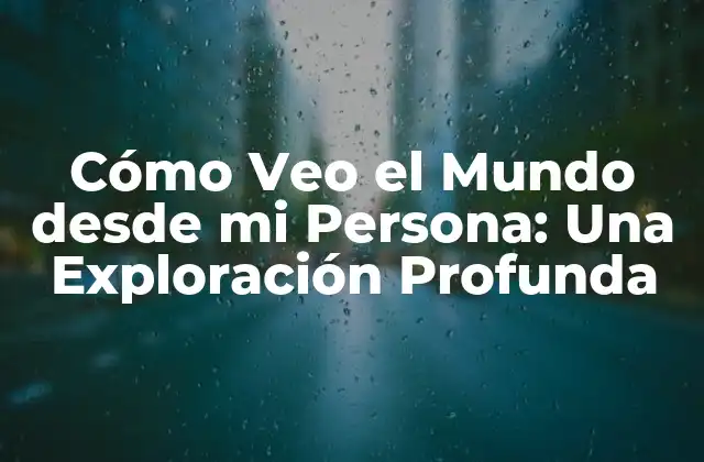 Cómo Veo el Mundo desde Mi Persona: una Exploración Profunda