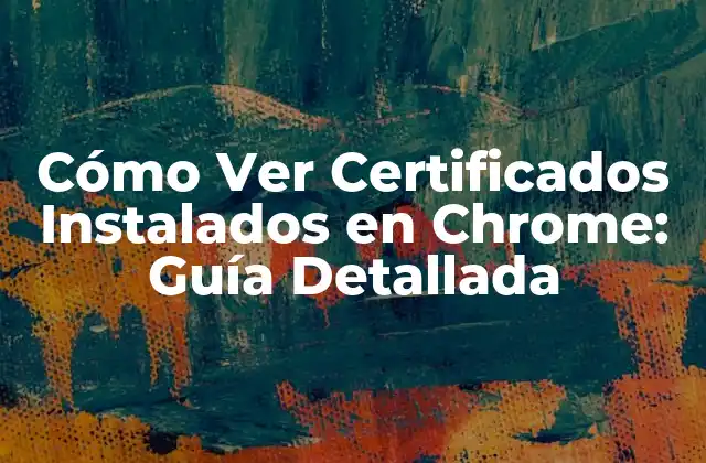 Cómo Ver Certificados Instalados en Chrome: Guía Detallada