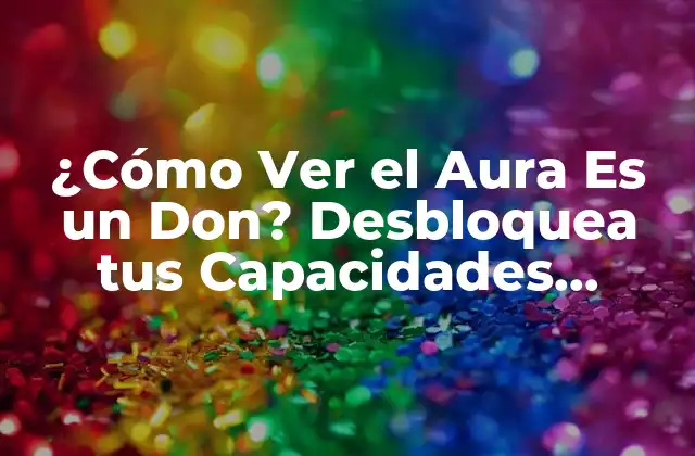 ¿cómo Ver el Aura es un Don? Desbloquea Tus Capacidades Ocultas