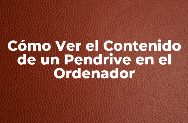 Cómo Ver el Contenido de un Pendrive en el Ordenador