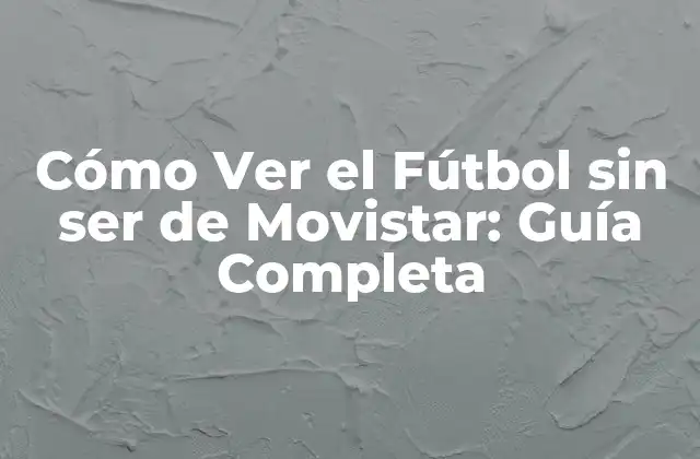 Cómo Ver el Fútbol sin Ser de Movistar: Guía Completa
