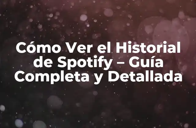 Cómo Ver el Historial de Spotify – Guía Completa y Detallada