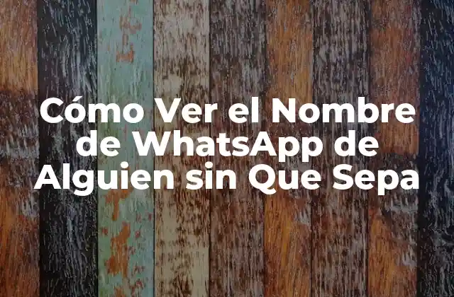 Cómo Ver el Nombre de Whatsapp de Alguien sin que Sepa