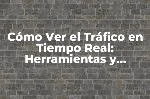 Cómo Ver el Tráfico en Tiempo Real: Herramientas y Estrategias para Mejorar Tu Estrategia de Marketing