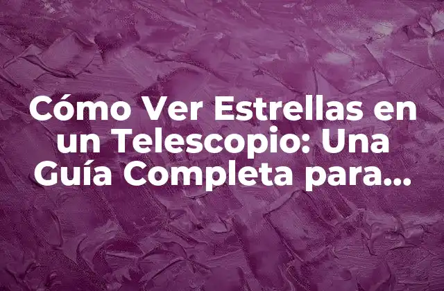 Cómo Ver Estrellas en un Telescopio: una Guía Completa para Principiantes