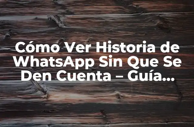 Cómo Ver Historia de Whatsapp sin que Se Den Cuenta – Guía Completa