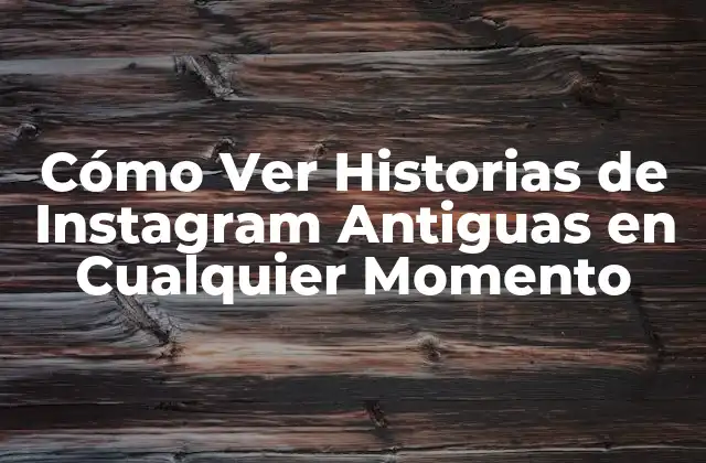 Cómo Ver Historias de Instagram Antiguas en Cualquier Momento