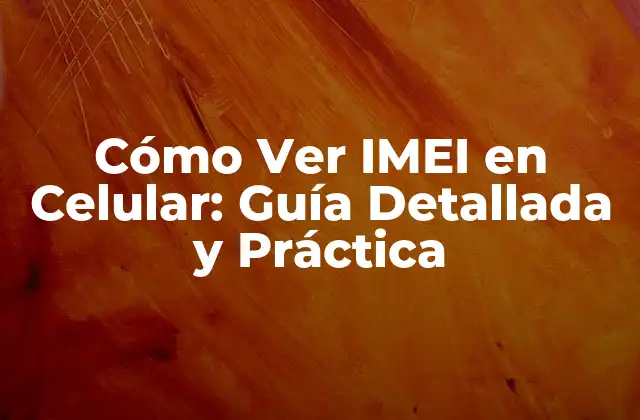 Cómo Ver Imei en Celular: Guía Detallada y Práctica