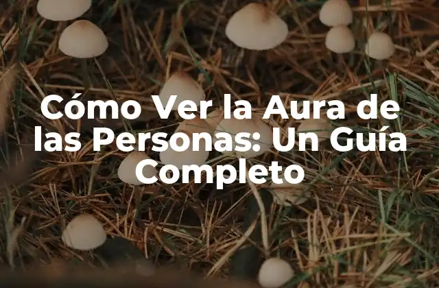 Cómo Ver la Aura de las Personas: un Guía Completo