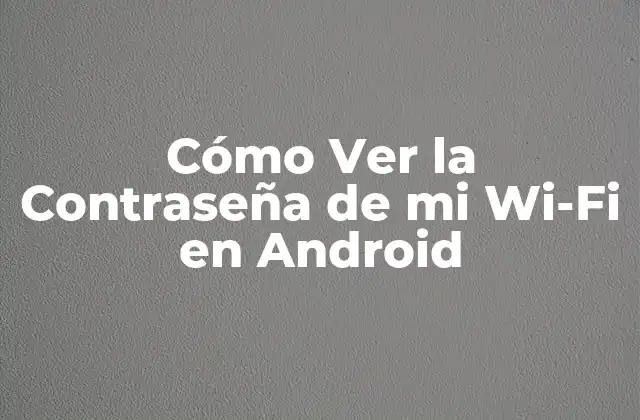 Cómo Ver la Contraseña de Mi Wi-fi en Android