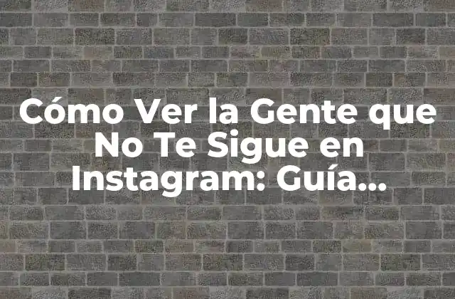 Cómo Ver la Gente que No Te Sigue en Instagram: Guía Completa